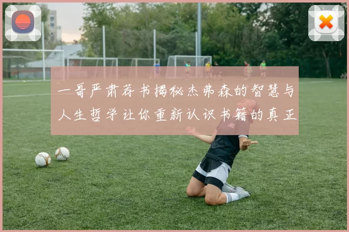 一哥严肃荐书揭秘杰弗森的智慧与人生哲学让你重新认识书籍的真正价值