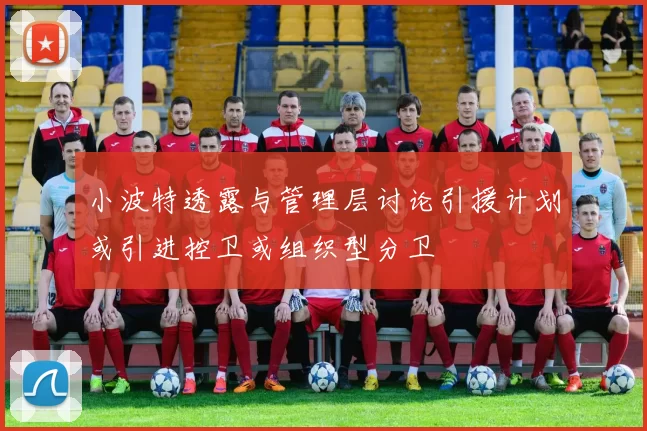 小波特透露与管理层讨论引援计划或引进控卫或组织型分卫