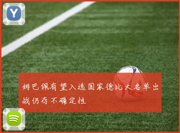 姆巴佩有望入选国家德比大名单出战仍存不确定性