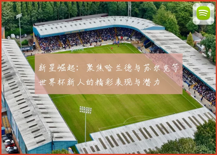 新星崛起：聚焦哈兰德与苏尔克等世界杯新人的精彩表现与潜力