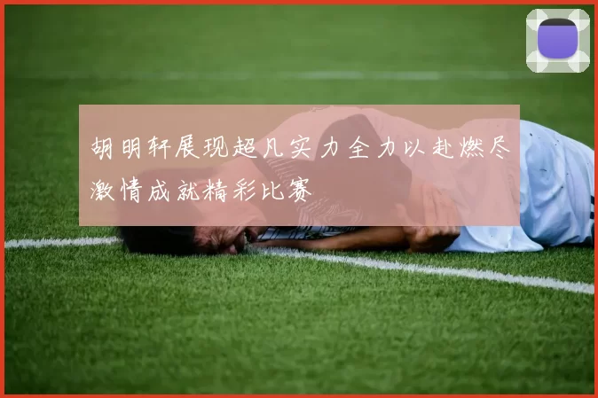 胡明轩展现超凡实力全力以赴燃尽激情成就精彩比赛