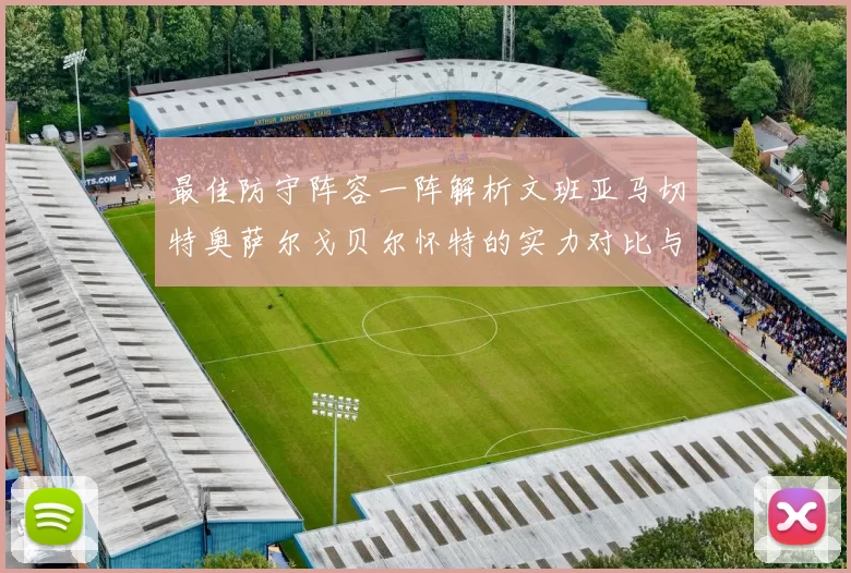 最佳防守阵容一阵解析文班亚马切特奥萨尔戈贝尔怀特的实力对比与展望